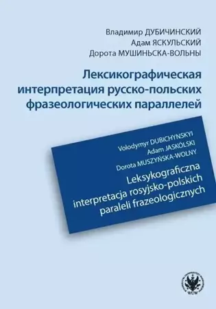 Leksykograficzna interpretacja rosyjsko-polskich paraleli frazeologicznych - Dubichynskyi Volodymyr, Adam Jaskólski, Dorota Muszyńska-Wolny