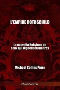 L'empire Rothschild - La nouvelle Babylone de ceux qui règnent en maîtres - Piper Michael Collins