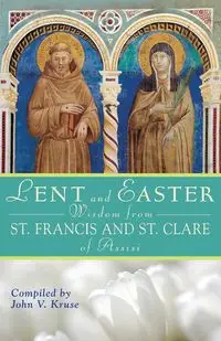 Lent and Easter Wisdom from Saint Francis and Saint Clare of Assisi - Kruse John V.