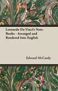 Leonardo Da Vinci's Note-Books - Arranged and Rendered Into English - Edward McCurdy