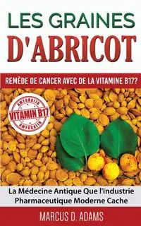 Les Graines d'Abricot - Remède de Cancer avec de la Vitamine B17 ? - Marcus D. Adams