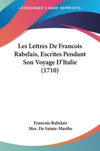 Les Lettres De Francois Rabelais, Escrites Pendant Son Voyage D'Italie (1710) - Rabelais Francois