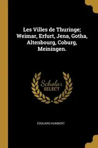 Les Villes de Thuringe; Weimar, Erfurt, Jena, Gotha, Altenbourg, Coburg, Meiningen. - Humbert Édouard