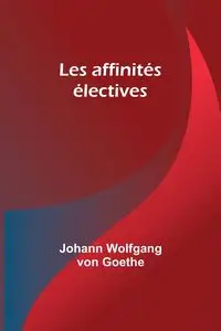 Les affinités électives - Goethe Johann Wolfgang