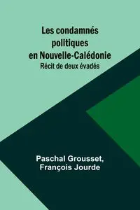 Les condamnés politiques en Nouvelle-Calédonie - Grousset Paschal