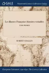 Les illustres Françoises histoires veritables; TOME PREMIER - Robert Challes