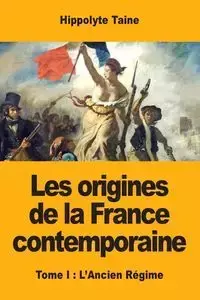 Les origines de la France contemporaine - Taine Hippolyte