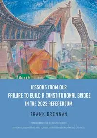 Lessons from Our Failure to Build a Constitutional Bridge in the 2023 Referendum - Frank Brennan