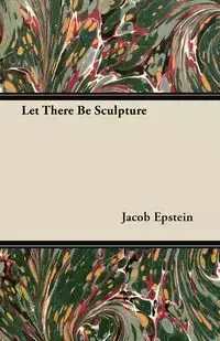 Let There Be Sculpture - Jacob Epstein