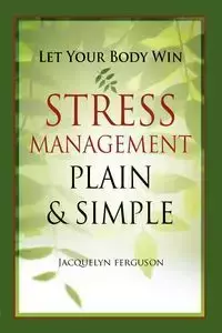 Let Your Body Win - Stress Management Plain & Simple - Jacquelyn Ferguson