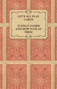 Let's All Play Cards - 12 Jolly Games and How to Play Them - Anon