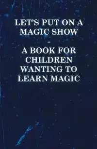 Let's Put on a Magic Show - A Book for Children Wanting to Learn Magic - Anon