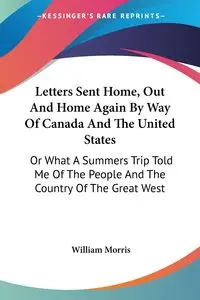 Letters Sent Home, Out And Home Again By Way Of Canada And The United States - Morris William