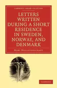 Letters Written During a Short Residence in Sweden, Norway, and Denmark - Mary Wollstonecraft