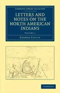 Letters and Notes on the North American Indians - Volume             1 - George Catlin