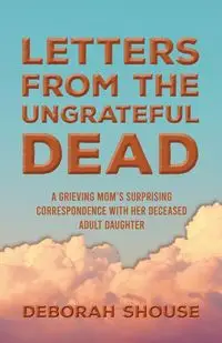 Letters from the Ungrateful Dead - Deborah Shouse