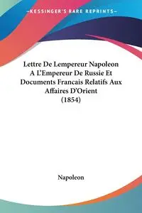 Lettre De Lempereur Napoleon A L'Empereur De Russie Et Documents Francais Relatifs Aux Affaires D'Orient (1854) - Napoleon