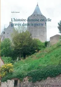 L'histoire dunoise est-elle gravée dans la pierre ? - Andre Lejeune