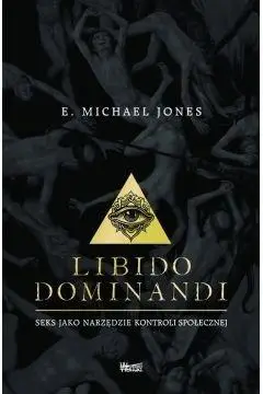 Libido dominandi. Seks jako narzędzie... - Michael E Jones