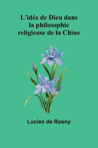 L'idée de Dieu dans la philosophie religieuse de la Chine - Lucien de Rosny