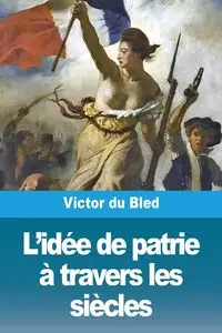 L'idée de patrie à travers les siècles - Victor du Bled