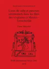 Lieux de culte et parcours cérémoniels dans les fêtes des vingtaines à Mexico - Tenochtitlan - Elena Mazzetto