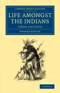 Life Amongst the Indians - George Catlin