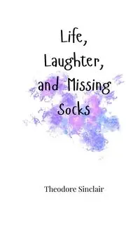 Life, Laughter, and Missing Socks - Theodore Sinclair