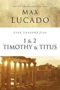 Life Lessons from 1 and 2 Timothy and Titus - Max Lucado