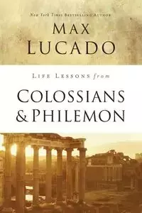 Life Lessons from Colossians and Philemon - Max Lucado