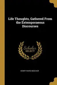 Life Thoughts, Gathered From the Extemporaeous Discourses - Henry Ward Beecher