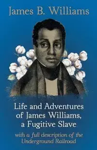 Life and Adventures of James Williams, a Fugitive Slave - Williams James B.