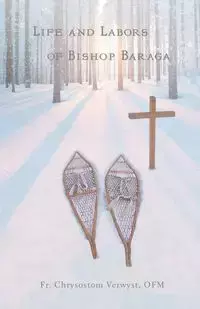 Life and Labors of Bishop Baraga - Verwyst OFM Fr. Chrysostom