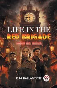 Life in the Red Brigade London Fire Brigade - Ballantyne R. M.