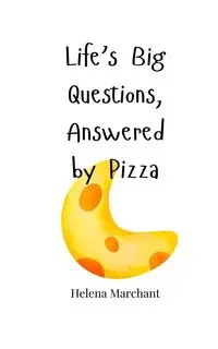 Life's Big Questions, Answered by Pizza - Helena Marchant