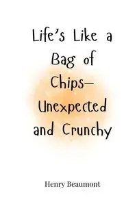 Life's Like a Bag of Chips-Unexpected and Crunchy - Henry Beaumont