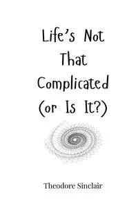 Life's Not That Complicated (or Is It?) - Theodore Sinclair