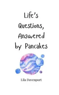 Life's Questions, Answered by Pancakes - Lila Davenport