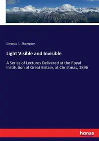 Light Visible and Invisible - Thompson Silvanus P.