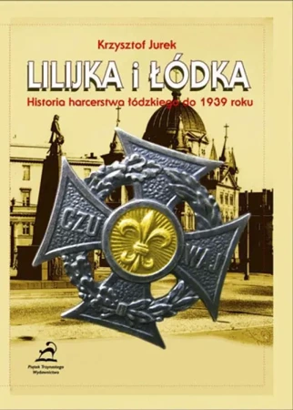 Lilijka i łodka. Historia harcerstwa łódzkiego - Krzysztof Jurek