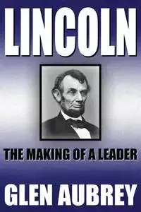 Lincoln--The Making of a Leader - Aubrey Glen