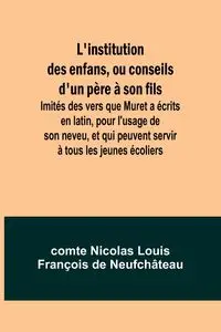 L'institution des enfans, ou conseils d'un père à son fils; Imités des vers que Muret a écrits en latin, pour l'usage de son neveu, et qui peuvent servir à tous les jeunes écoliers - Nicolas Neufchâteau comte