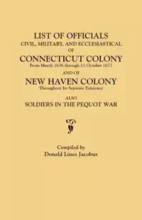 List of Officials, Civil, Military, and Ecclesiastical, of Connecticut Colony from March 1636 Through 11 October 1677 and of New Haven Colony Througho - Jacobus Donald Lines
