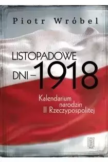 Listopadowe dni - 1918. Kalendarium narodzin... - Piotr Wróbel