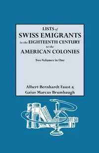 Lists of Swiss Emigrants in the Eighteenth Century to the American Colonies. Two Volumes in One - Albert Faust Bernhardt