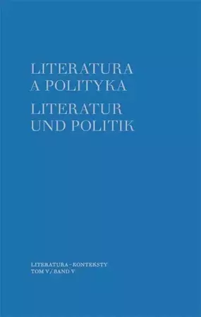 Literatura a polityka Literatur und Politik Tom 5 - Szybisty Tomasz, Godlewicz-Adamiec Joanna
