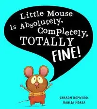 Little Mouse is Absolutely, Completely, Totally Fine! - Sharon Hopwood