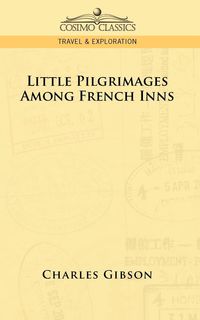 Little Pilgrimages Among French Inns - Charles Gibson