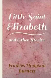 Little Saint Elizabeth and Other Stories - Frances Burnett Hodgson