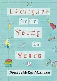 Liturgies for the Young in Years - Dorothy McRae-Mcmahon